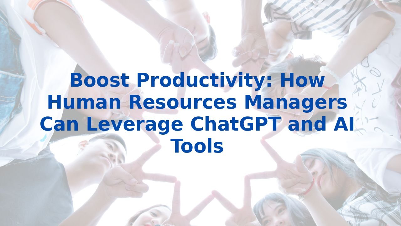 Boost Productivity: How Human Resources Managers Can Leverage ChatGPT and AI Tools
