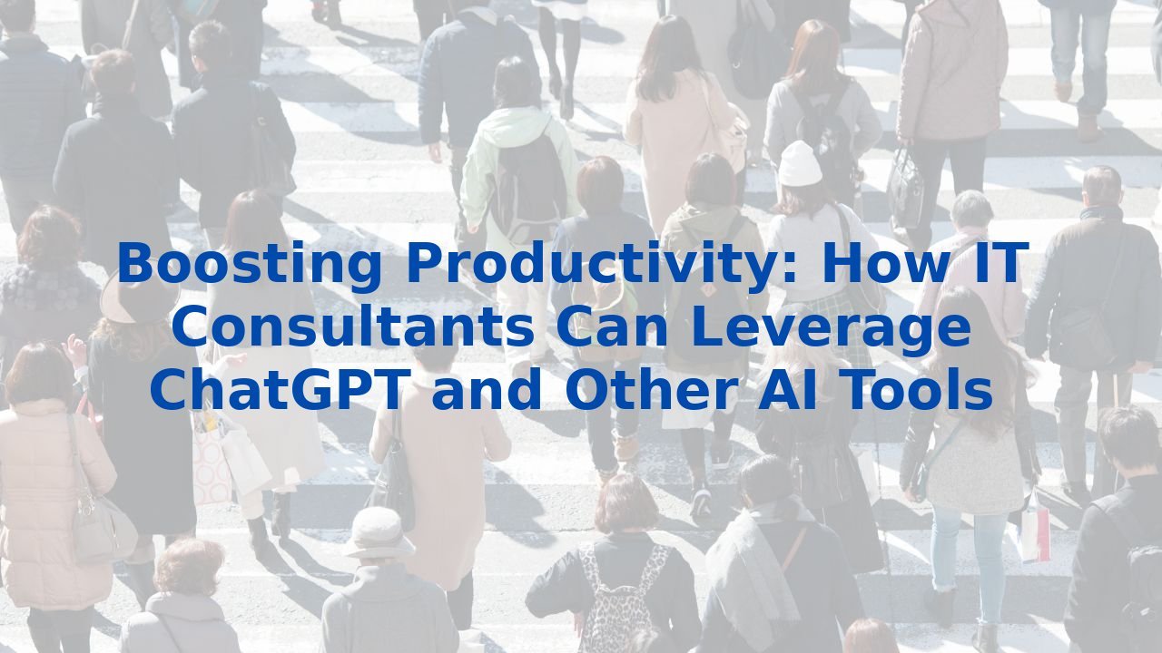 Boosting Productivity: How IT Consultants Can Leverage ChatGPT and Other AI Tools