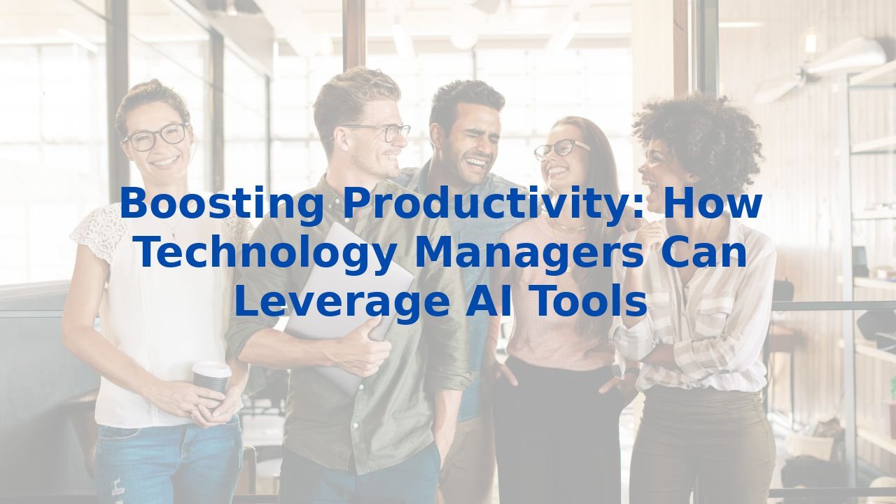 Boosting Productivity: How Technology Managers Can Leverage AI Tools