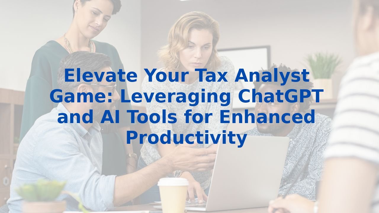 Elevate Your Tax Analyst Game: Leveraging ChatGPT and AI Tools for Enhanced Productivity