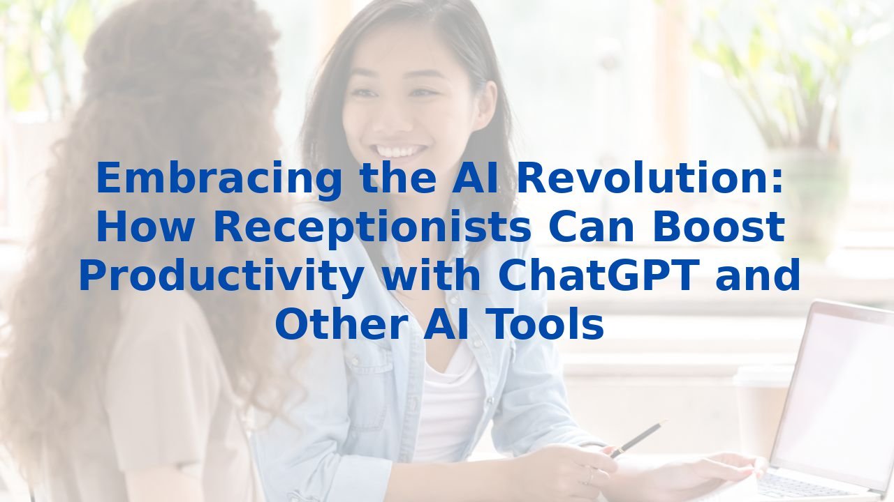 Embracing the AI Revolution: How Receptionists Can Boost Productivity with ChatGPT and Other AI Tools
