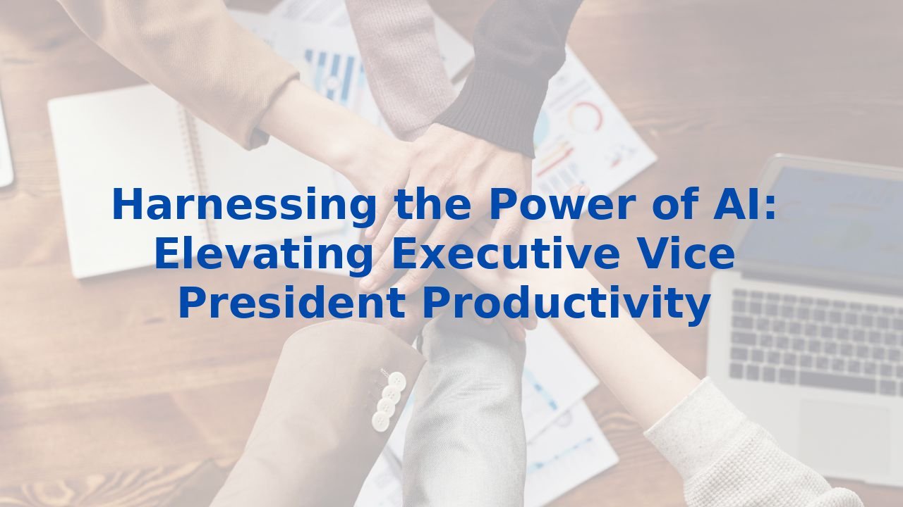 Harnessing the Power of AI: Elevating Executive Vice President Productivity