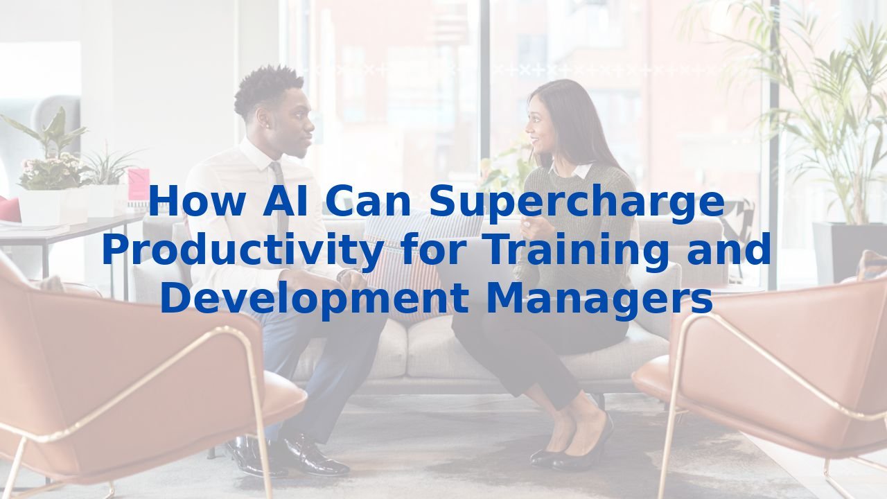 How AI Can Supercharge Productivity for Training and Development Managers