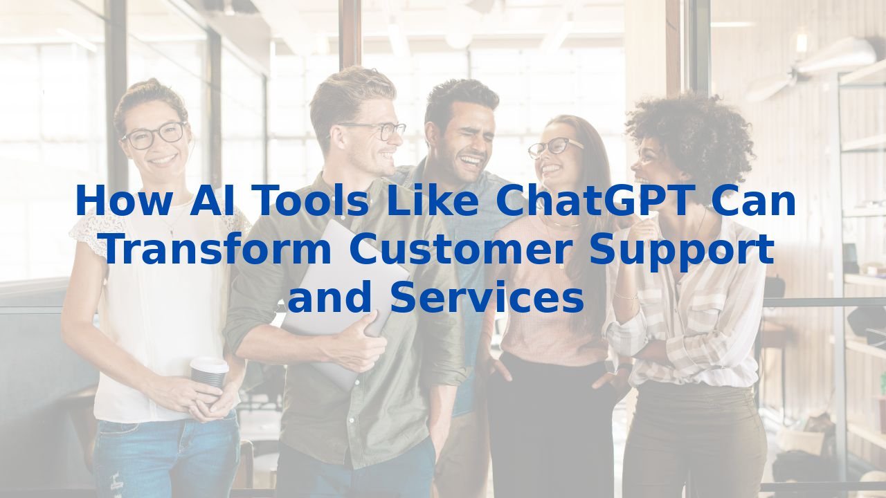 How AI Tools Like ChatGPT Can Transform Customer Support and Services