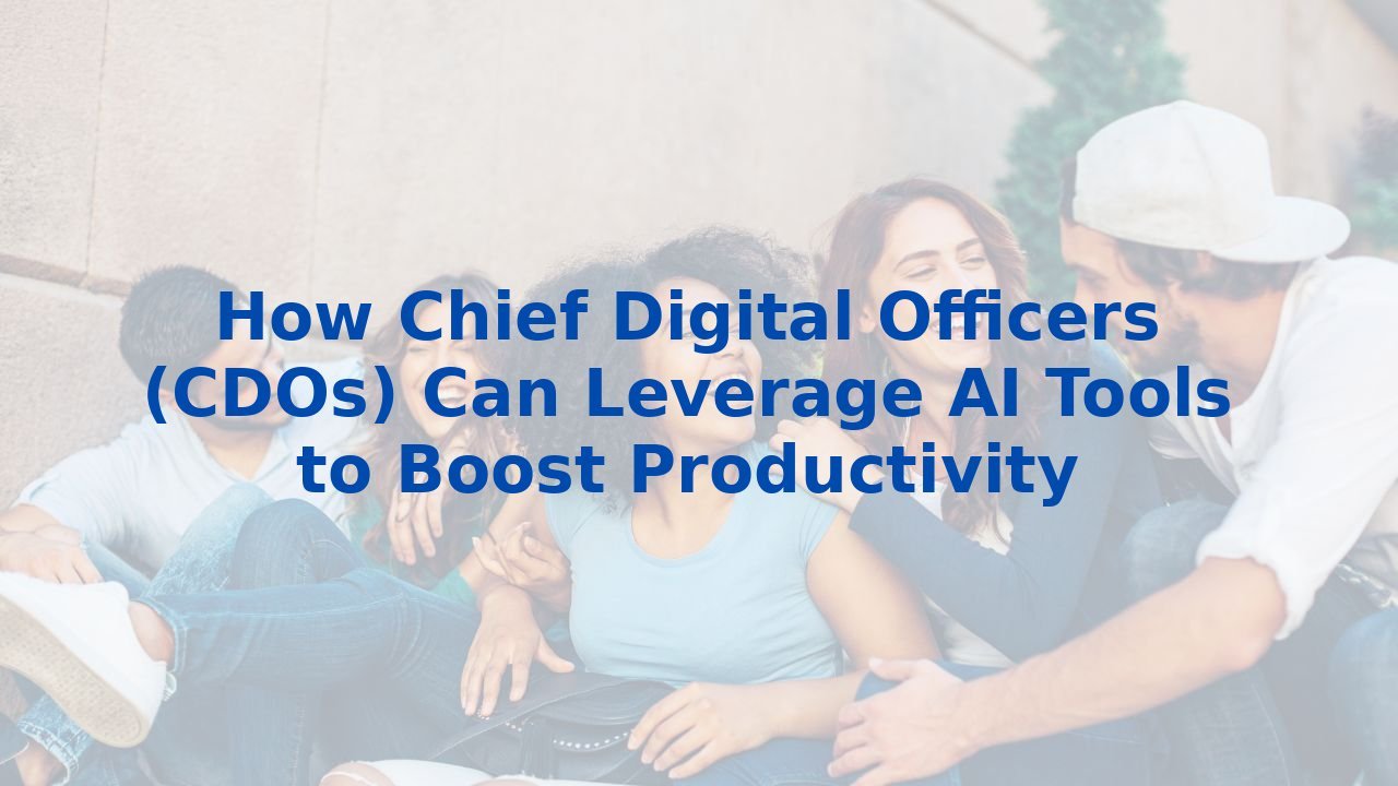How Chief Digital Officers (CDOs) Can Leverage AI Tools to Boost Productivity