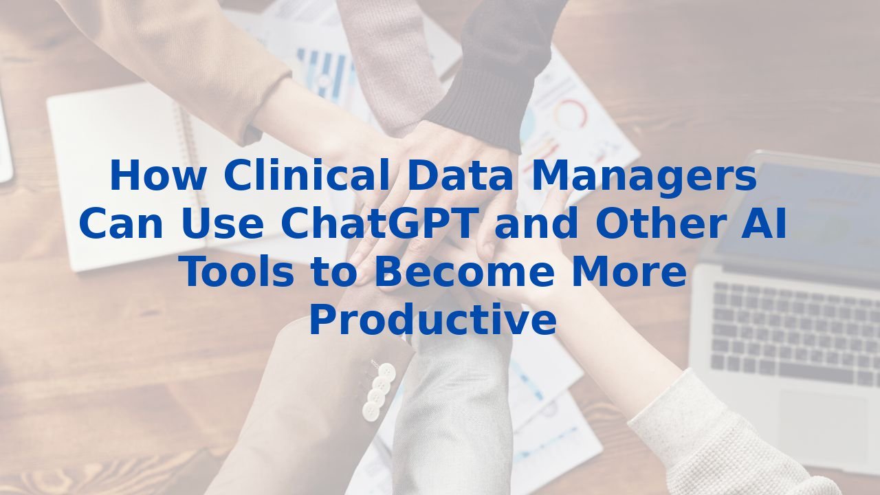 How Clinical Data Managers Can Use ChatGPT and Other AI Tools to Become More Productive