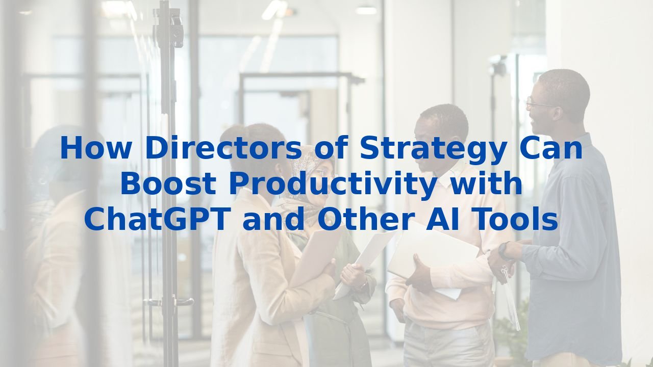 How Directors of Strategy Can Boost Productivity with ChatGPT and Other AI Tools