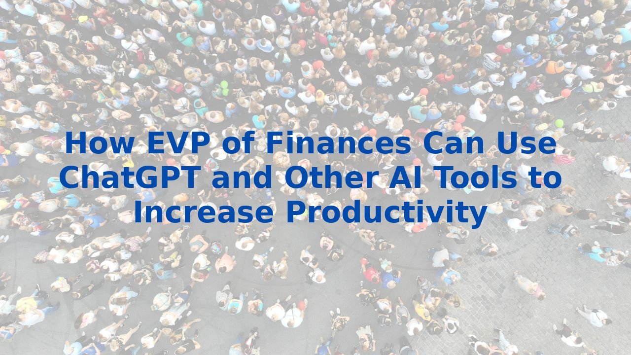 How EVP of Finances Can Use ChatGPT and Other AI Tools to Increase Productivity