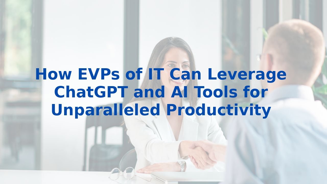 How EVPs of IT Can Leverage ChatGPT and AI Tools for Unparalleled Productivity