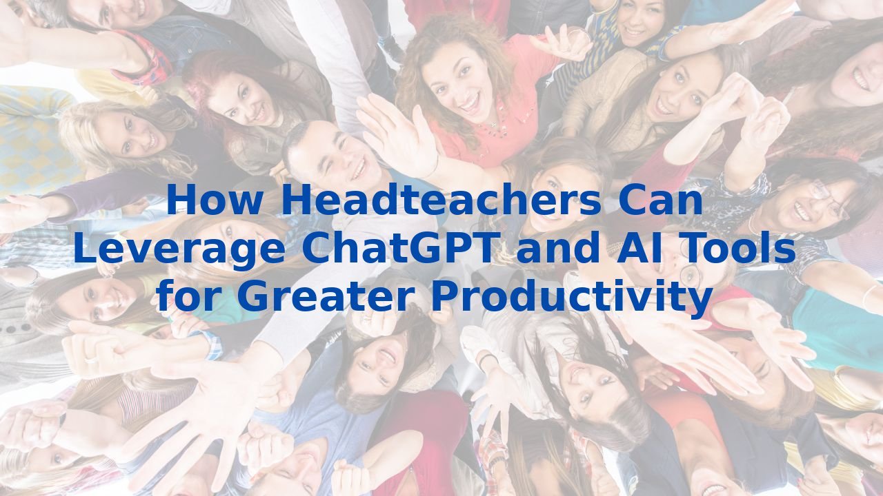 How Headteachers Can Leverage ChatGPT and AI Tools for Greater Productivity