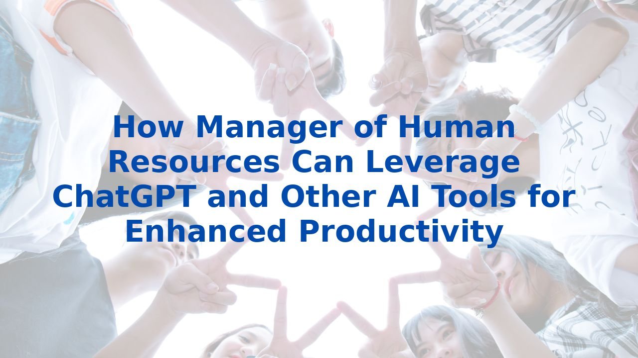 How Manager of Human Resources Can Leverage ChatGPT and Other AI Tools for Enhanced Productivity