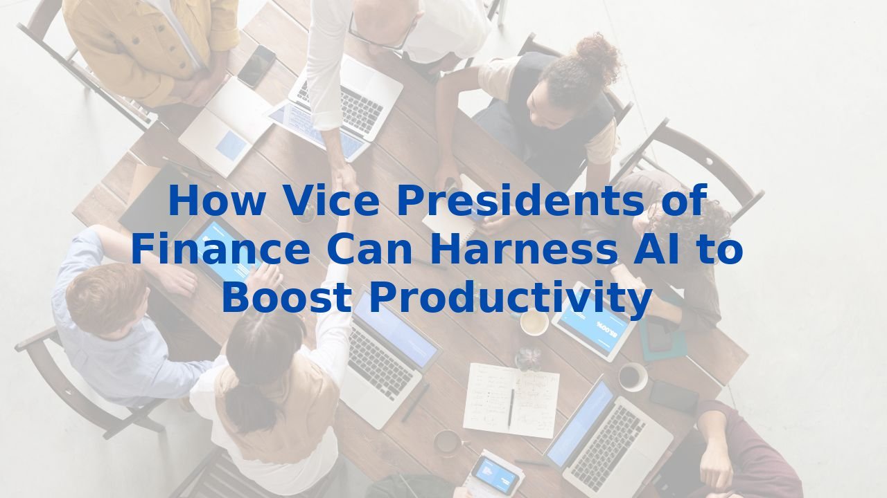 How Vice Presidents of Finance Can Harness AI to Boost Productivity