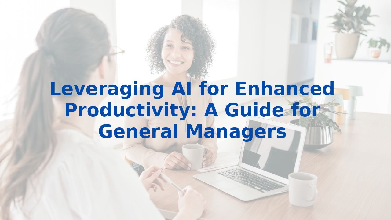Leveraging AI for Enhanced Productivity: A Guide for General Managers