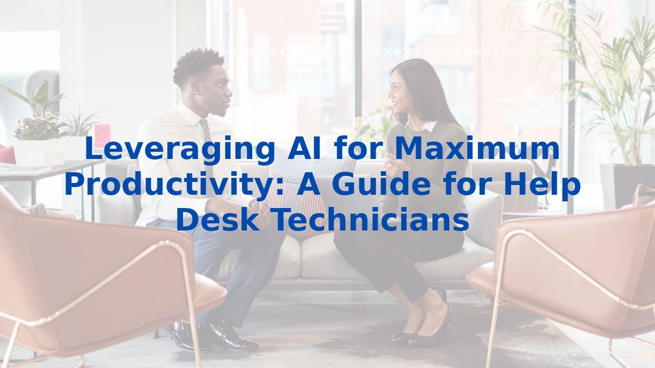 Leveraging AI for Maximum Productivity: A Guide for Help Desk Technicians
