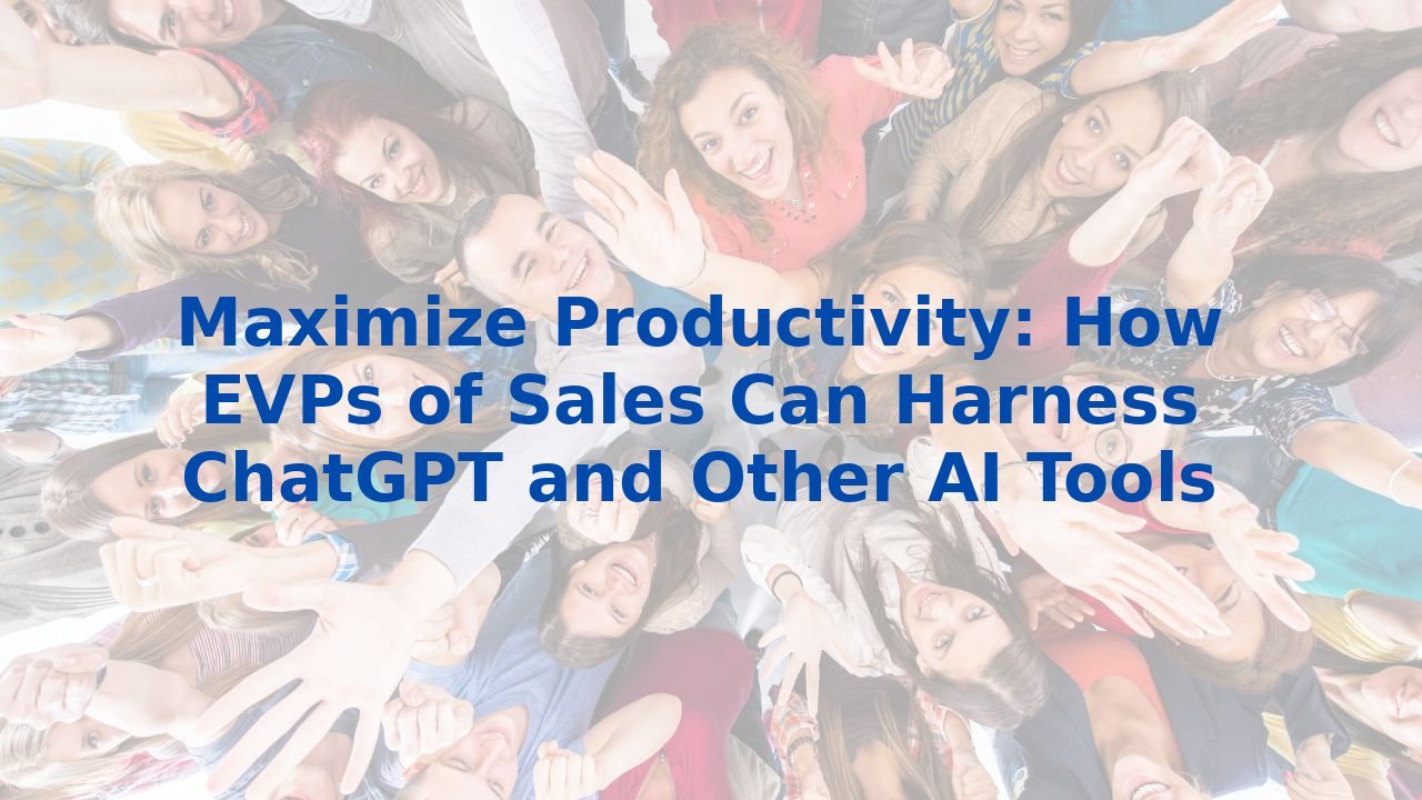 Maximize Productivity: How EVPs of Sales Can Harness ChatGPT and Other AI Tools