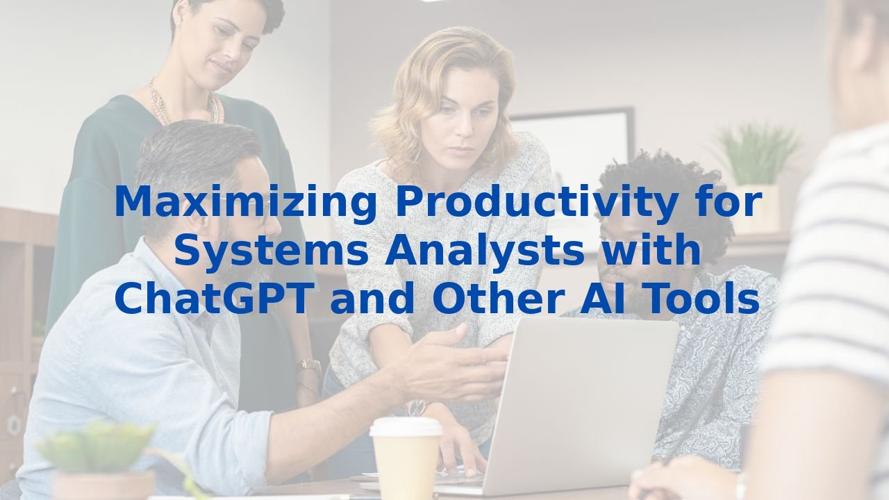 Maximizing Productivity for Systems Analysts with ChatGPT and Other AI Tools