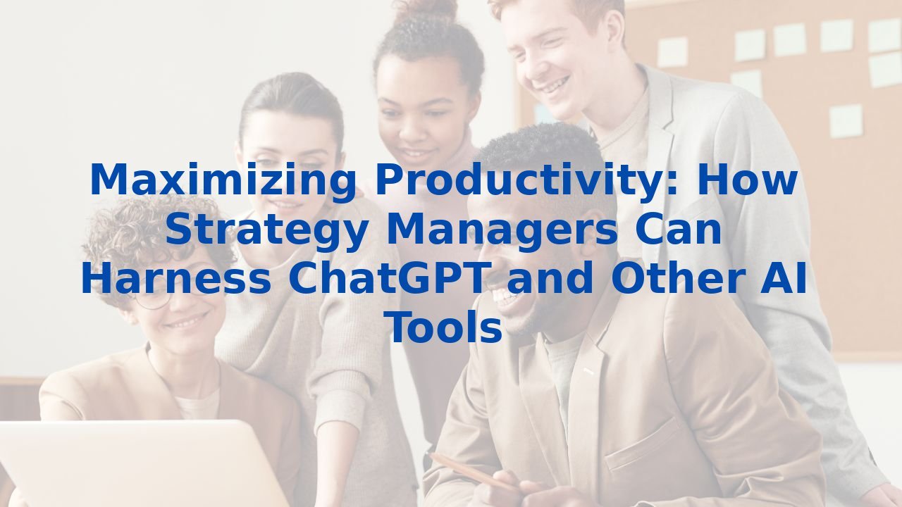 Maximizing Productivity: How Strategy Managers Can Harness ChatGPT and Other AI Tools