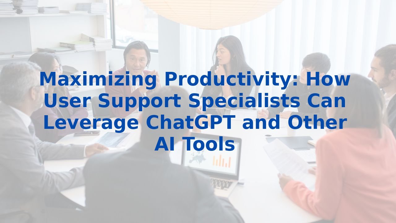 Maximizing Productivity: How User Support Specialists Can Leverage ChatGPT and Other AI Tools
