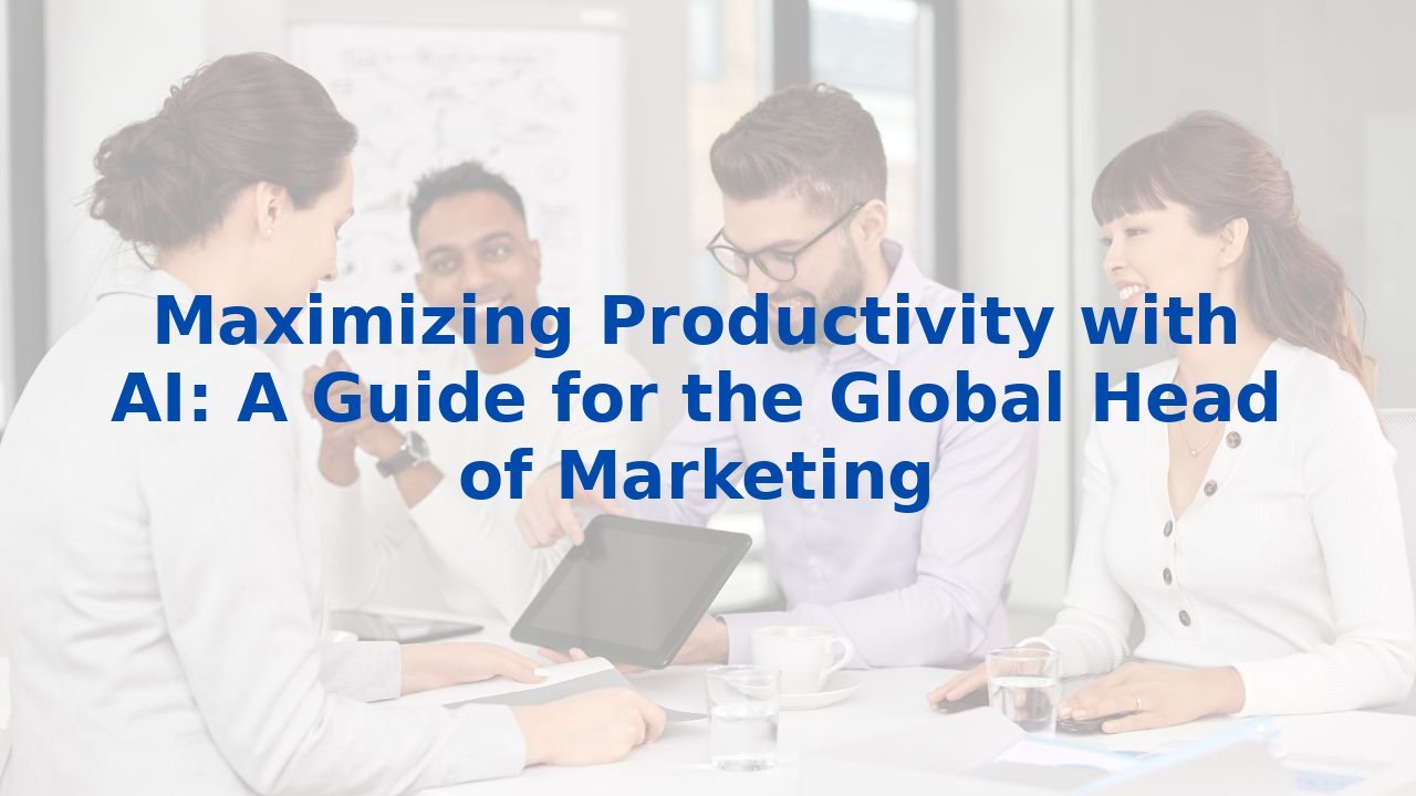 Maximizing Productivity with AI: A Guide for the Global Head of Marketing