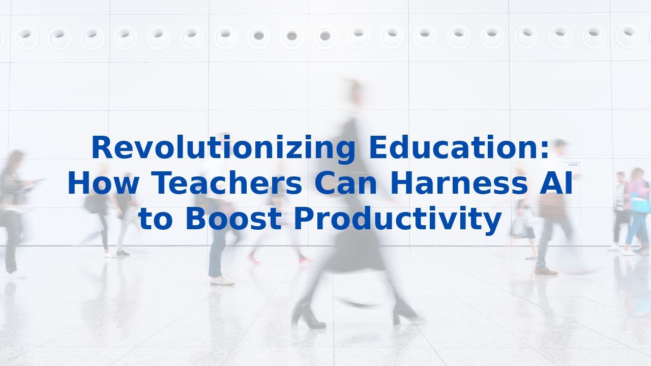 Revolutionizing Education: How Teachers Can Harness AI to Boost Productivity