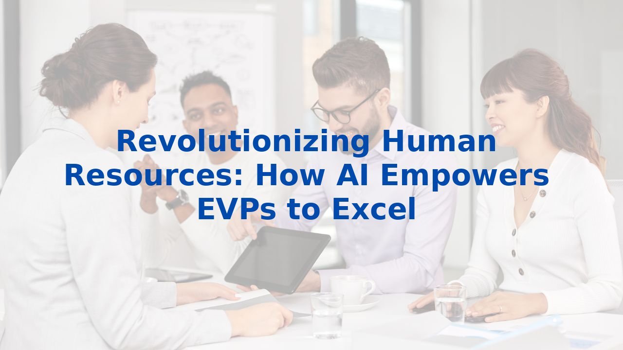 Revolutionizing Human Resources: How AI Empowers EVPs to Excel