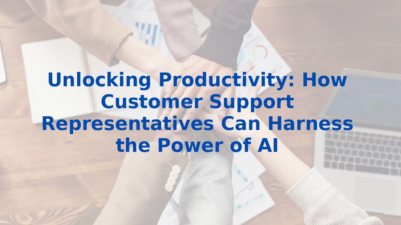 Unlocking Productivity: How Customer Support Representatives Can Harness the Power of AI