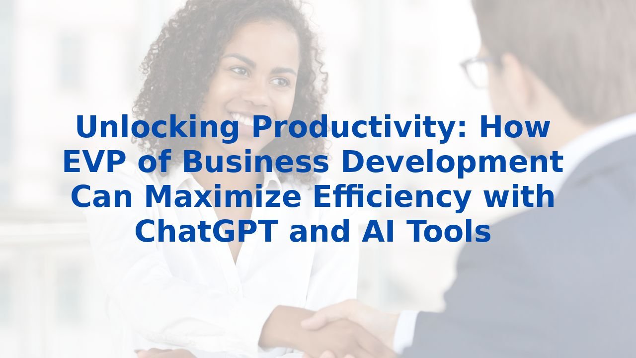 Unlocking Productivity: How EVP of Business Development Can Maximize Efficiency with ChatGPT and AI Tools