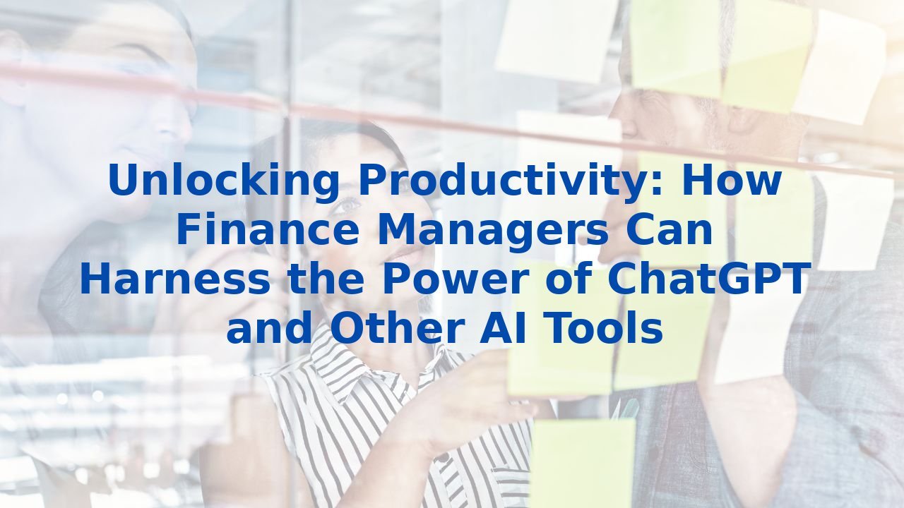 Unlocking Productivity: How Finance Managers Can Harness the Power of ChatGPT and Other AI Tools