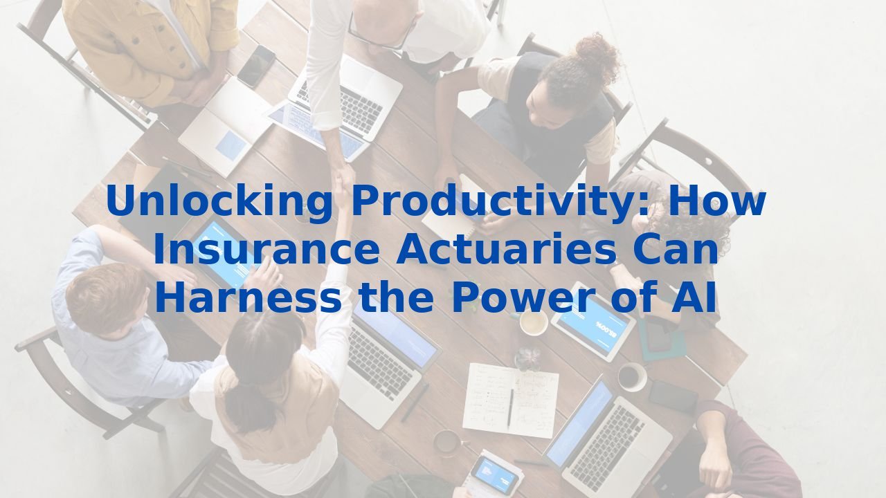 Unlocking Productivity: How Insurance Actuaries Can Harness the Power of AI