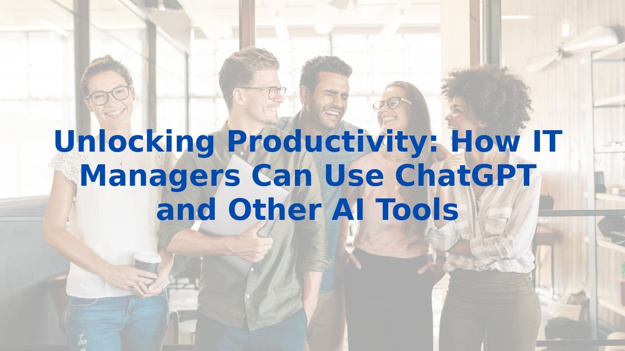 Unlocking Productivity: How IT Managers Can Use ChatGPT and Other AI Tools