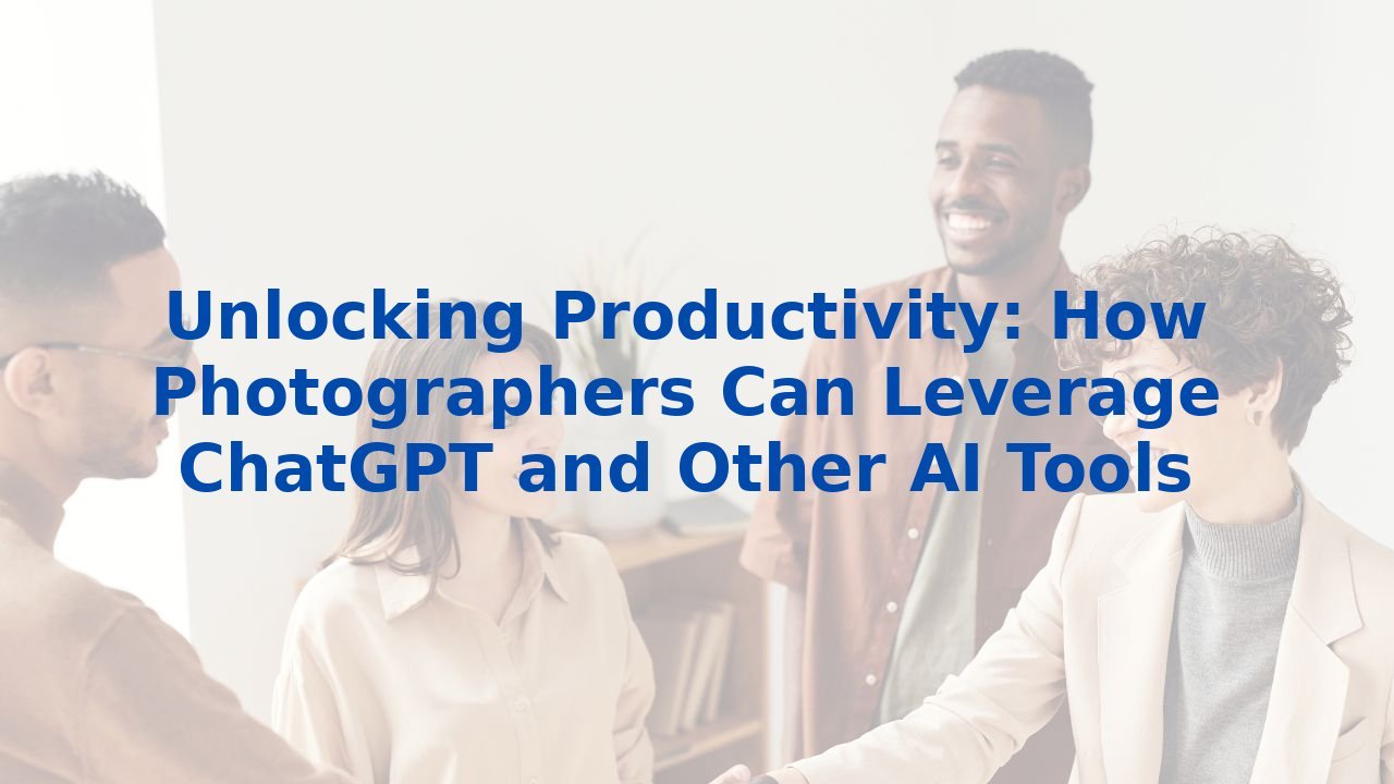 Unlocking Productivity: How Photographers Can Leverage ChatGPT and Other AI Tools