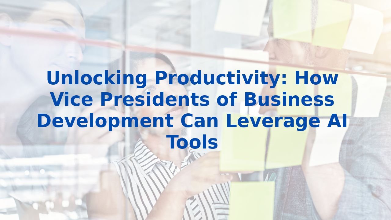 Unlocking Productivity: How Vice Presidents of Business Development Can Leverage AI Tools