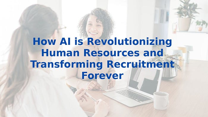 How AI is Revolutionizing Human Resources and Transforming Recruitment Forever