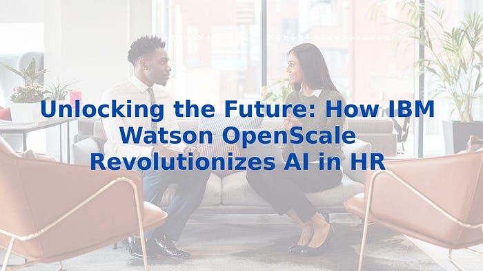 Unlocking the Future: How IBM Watson OpenScale Revolutionizes AI in HR