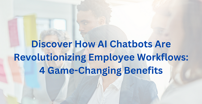 Discover How AI Chatbots Are Revolutionizing Employee Workflows: 4 Game-Changing Benefits