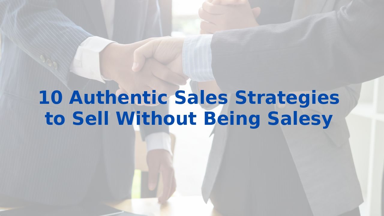 10 Authentic Sales Strategies to Sell Without Being Salesy