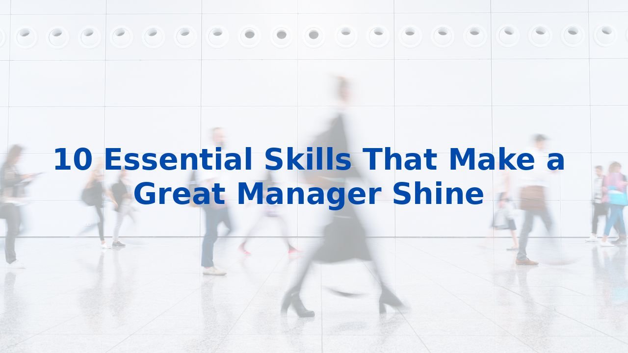 10 Essential Skills That Make a Great Manager Shine