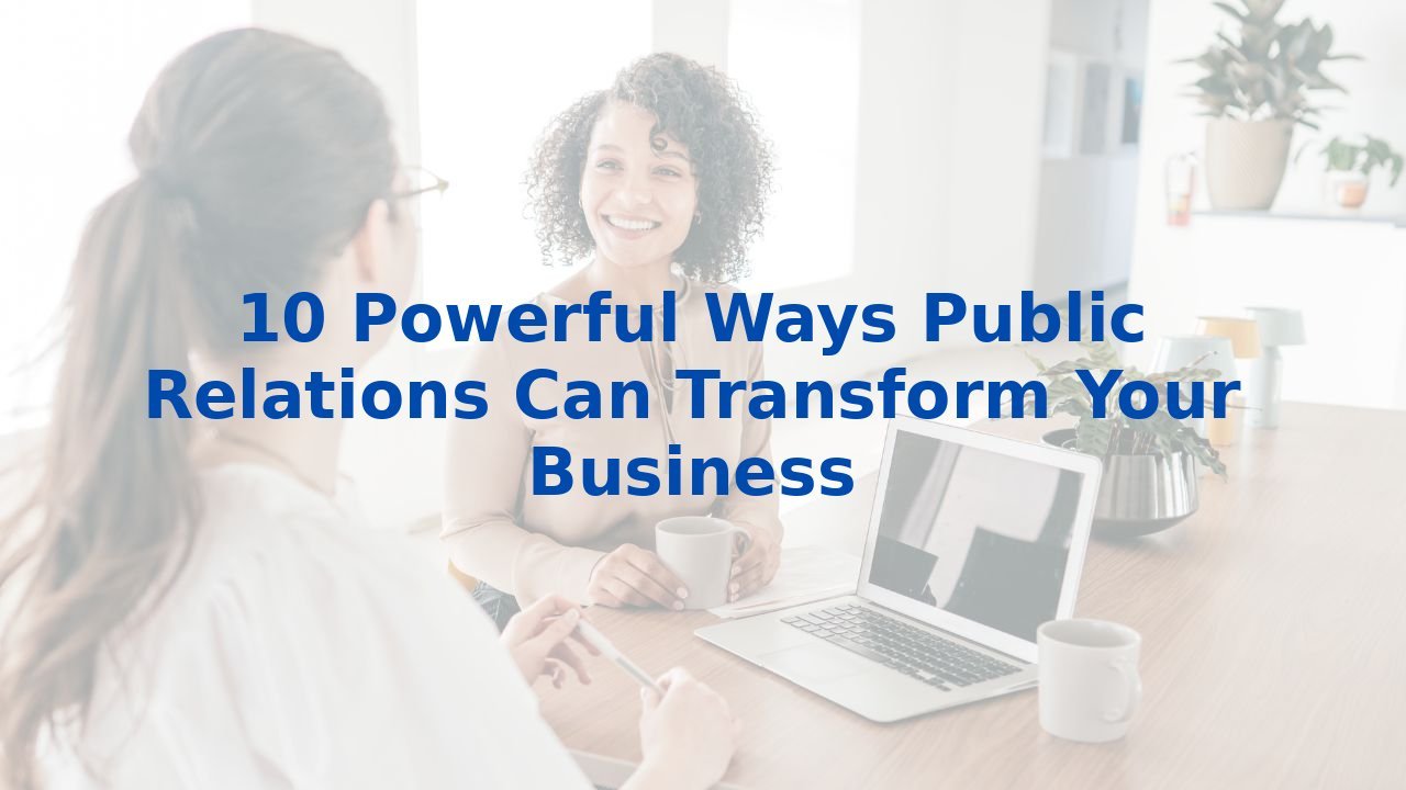 10 Powerful Ways Public Relations Can Transform Your Business