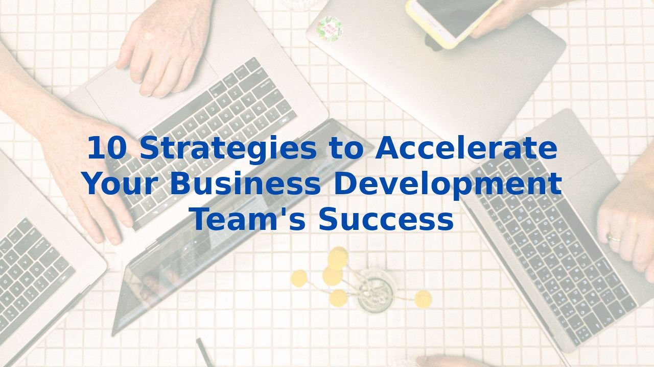 10 Strategies to Accelerate Your Business Development Team's Success