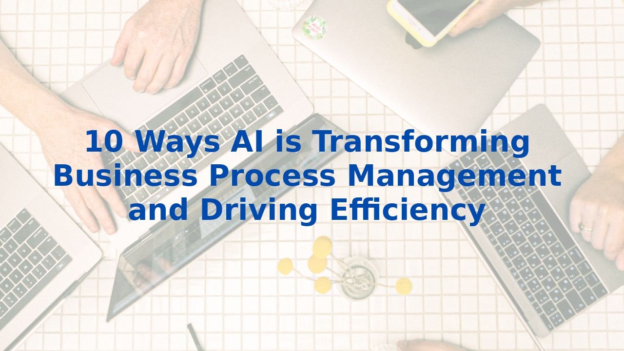 10 Ways AI is Transforming Business Process Management and Driving Efficiency