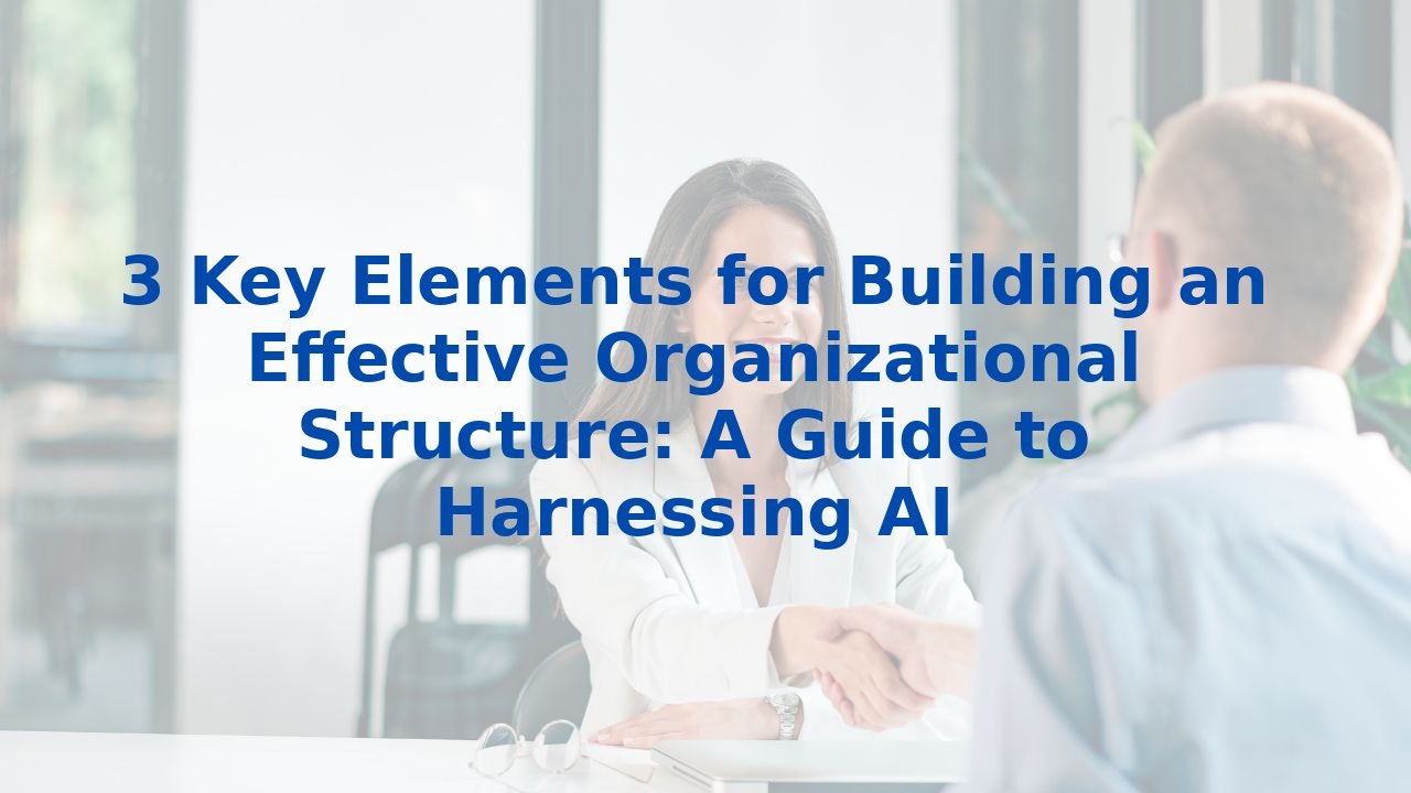 3 Key Elements for Building an Effective Organizational Structure: A Guide to Harnessing AI