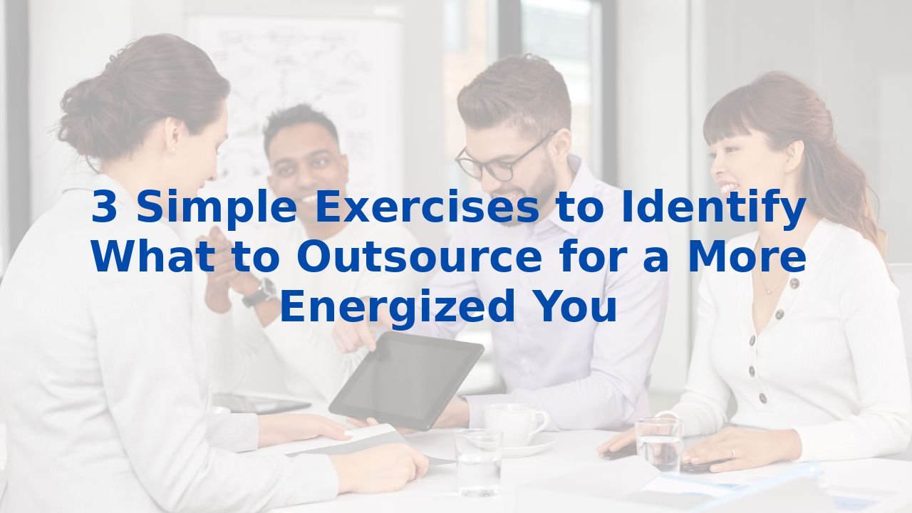 3 Simple Exercises to Identify What to Outsource for a More Energized You