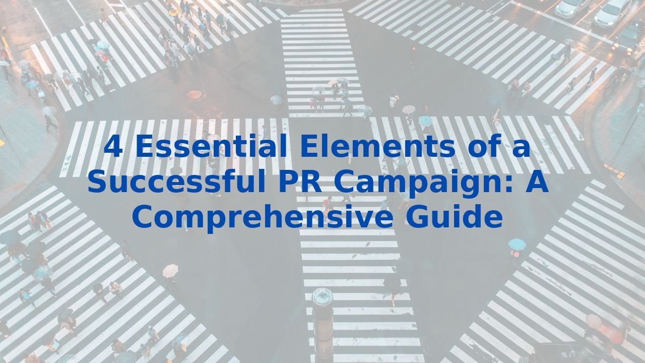 4 Essential Elements of a Successful PR Campaign: A Comprehensive Guide