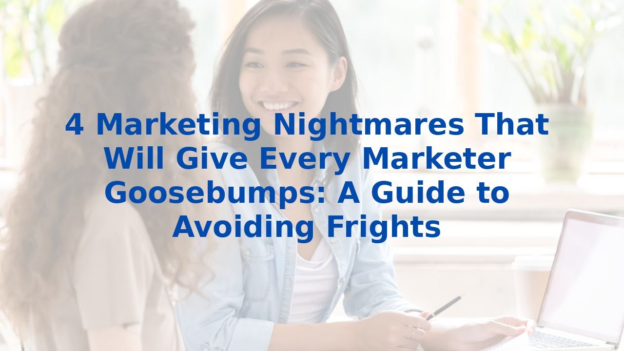 4 Marketing Nightmares That Will Give Every Marketer Goosebumps: A Guide to Avoiding Frights