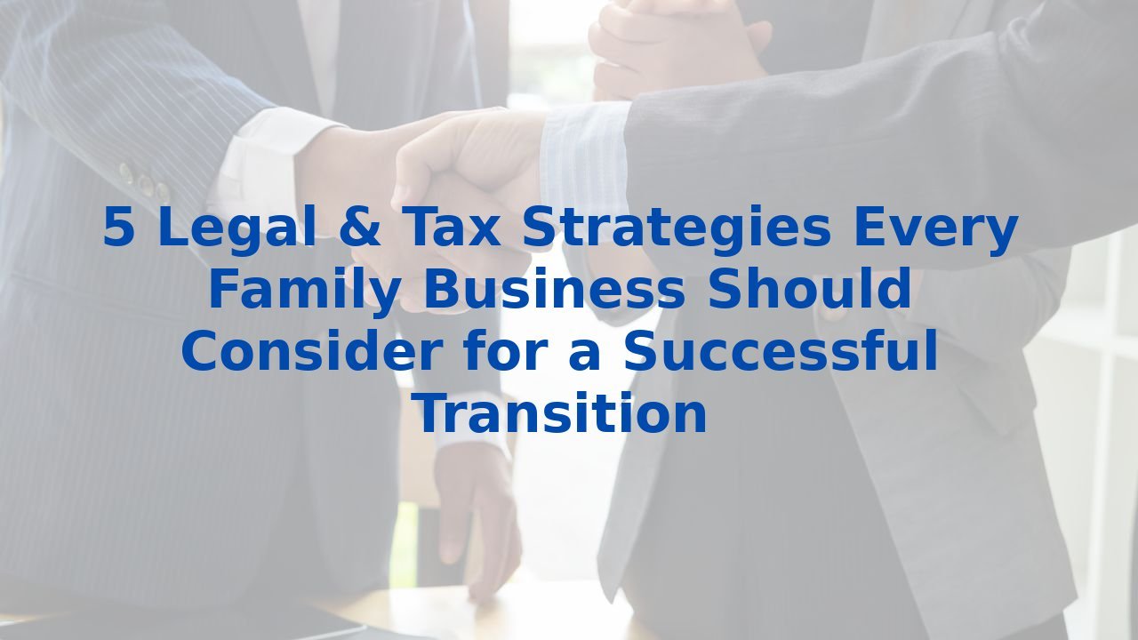 5 Legal & Tax Strategies Every Family Business Should Consider for a Successful Transition