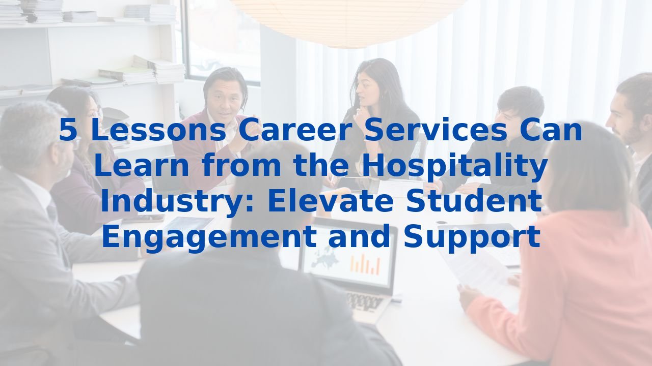 5 Lessons Career Services Can Learn from the Hospitality Industry: Elevate Student Engagement and Support