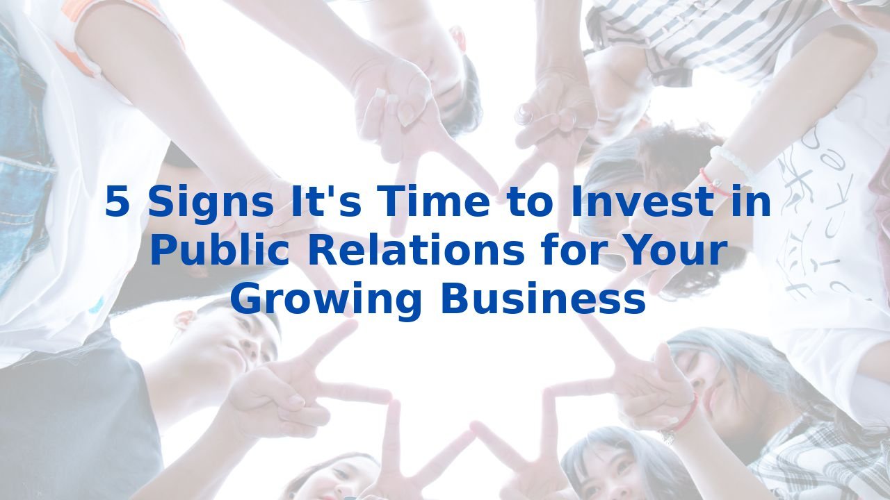 5 Signs It's Time to Invest in Public Relations for Your Growing Business