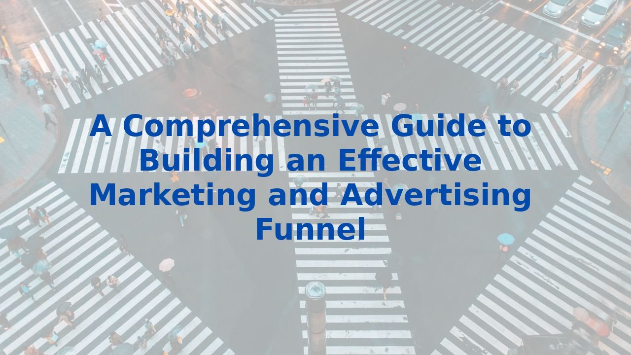 A Comprehensive Guide to Building an Effective Marketing and Advertising Funnel