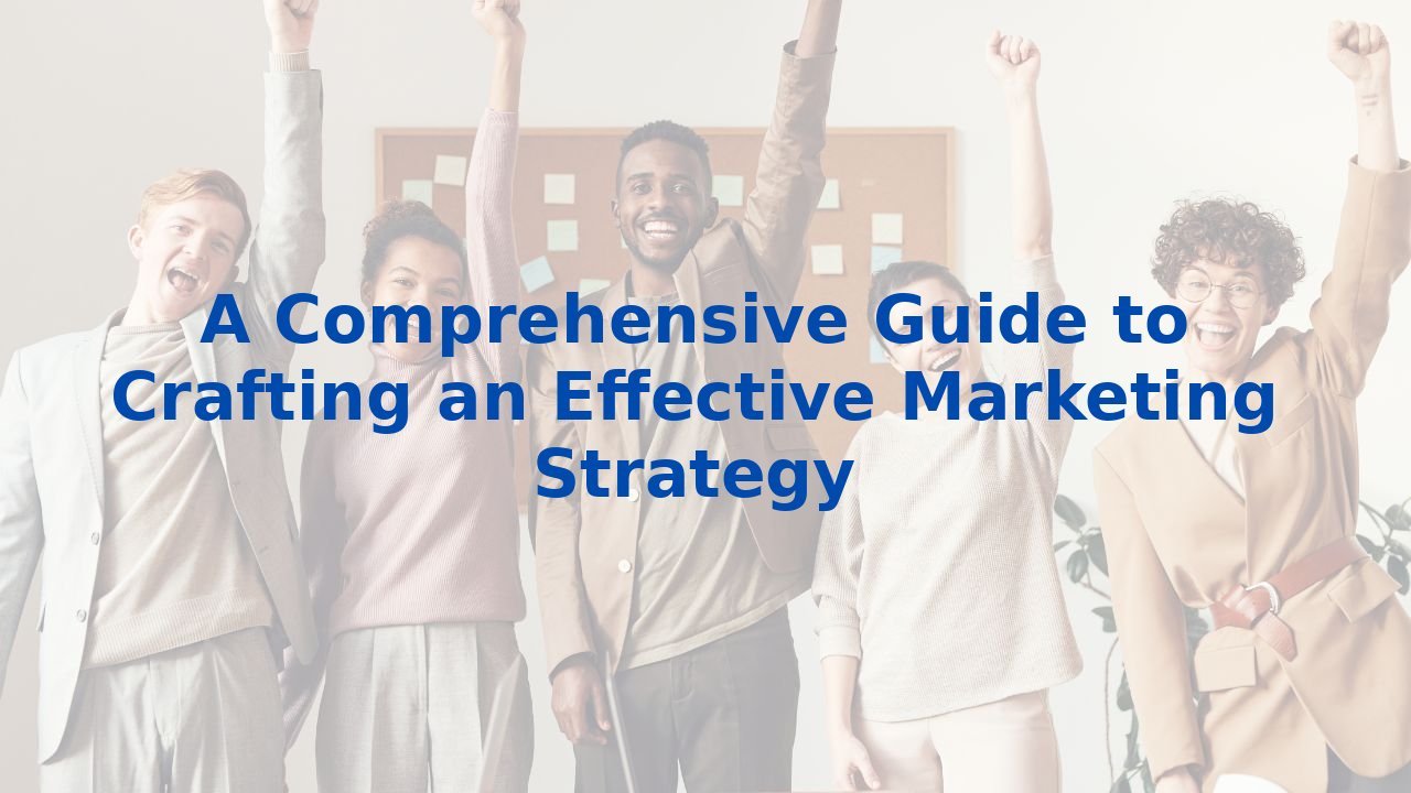 A Comprehensive Guide to Crafting an Effective Marketing Strategy