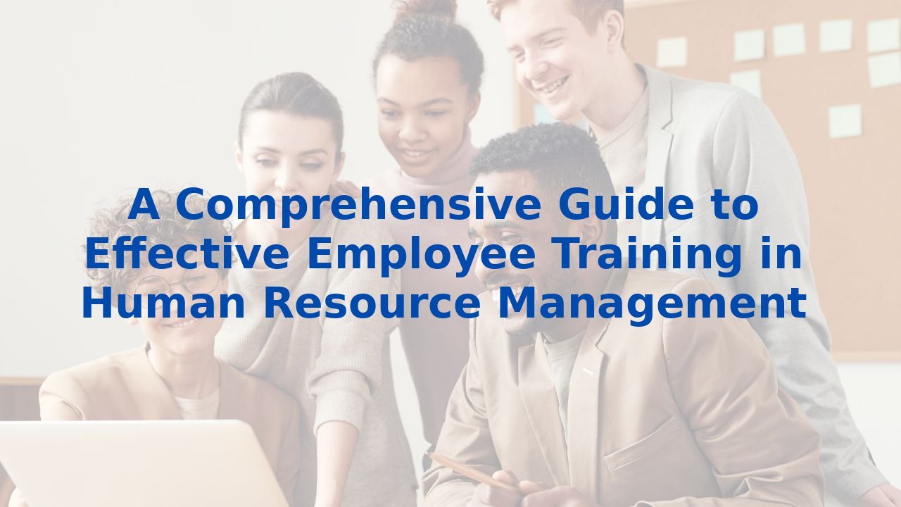 A Comprehensive Guide to Effective Employee Training in Human Resource Management